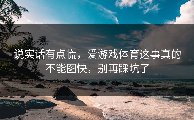 说实话有点慌，爱游戏体育这事真的不能图快，别再踩坑了