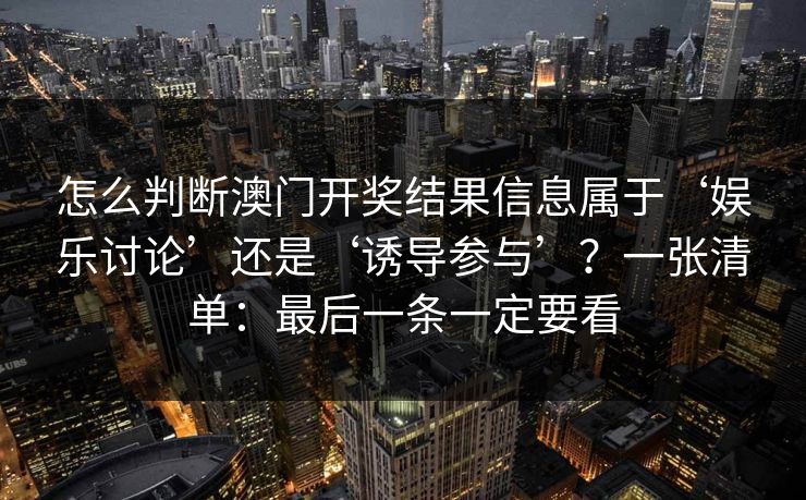 怎么判断澳门开奖结果信息属于‘娱乐讨论’还是‘诱导参与’？一张清单：最后一条一定要看