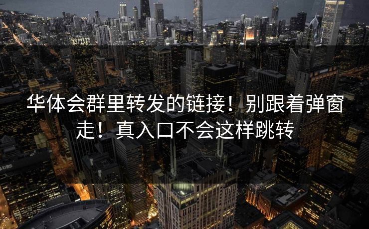 华体会群里转发的链接！别跟着弹窗走！真入口不会这样跳转