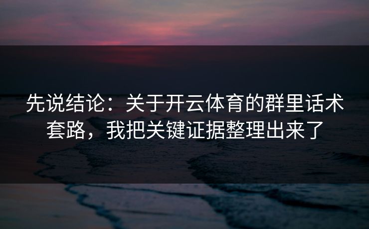 先说结论：关于开云体育的群里话术套路，我把关键证据整理出来了