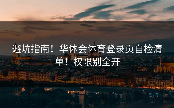 避坑指南！华体会体育登录页自检清单！权限别全开