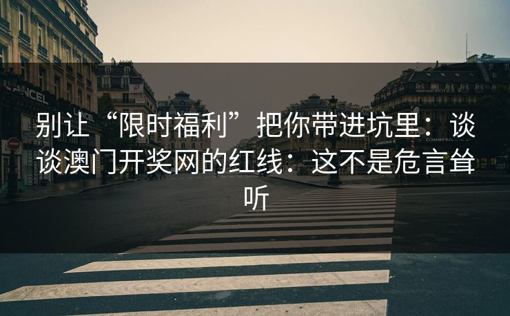 别让“限时福利”把你带进坑里：谈谈澳门开奖网的红线：这不是危言耸听