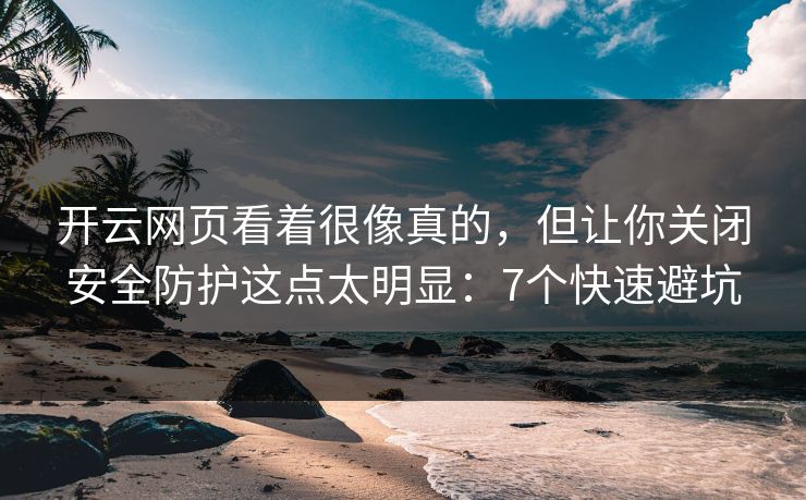 开云网页看着很像真的，但让你关闭安全防护这点太明显：7个快速避坑