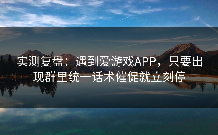 实测复盘：遇到爱游戏APP，只要出现群里统一话术催促就立刻停