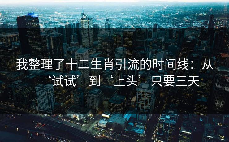 我整理了十二生肖引流的时间线：从‘试试’到‘上头’只要三天