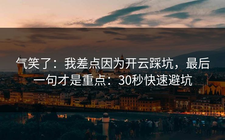气笑了：我差点因为开云踩坑，最后一句才是重点：30秒快速避坑