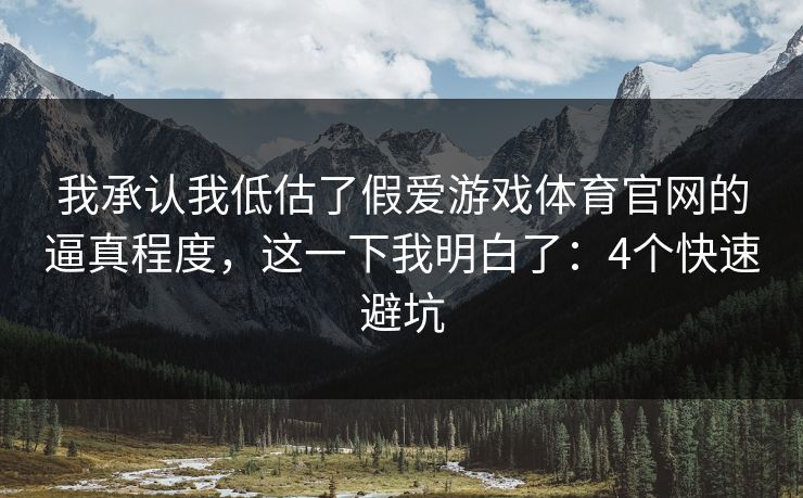 我承认我低估了假爱游戏体育官网的逼真程度，这一下我明白了：4个快速避坑