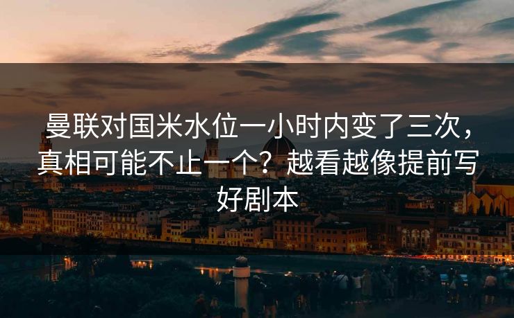曼联对国米水位一小时内变了三次,真相可能不止一个?越看越像提前写好剧本