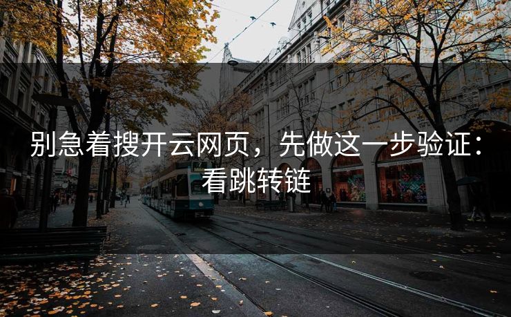 别急着搜开云网页，先做这一步验证：看跳转链