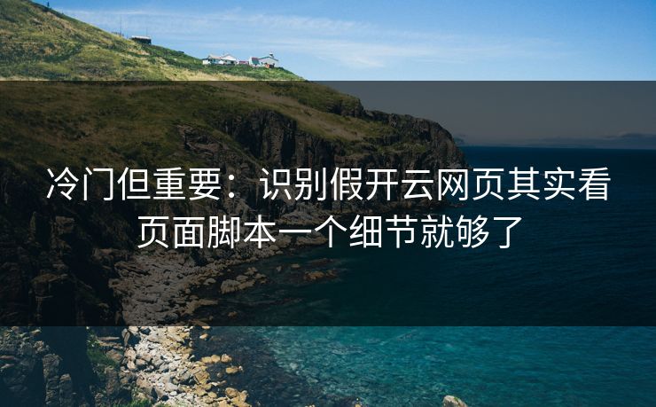冷门但重要:识别假开云网页其实看页面脚本一个细节就够了