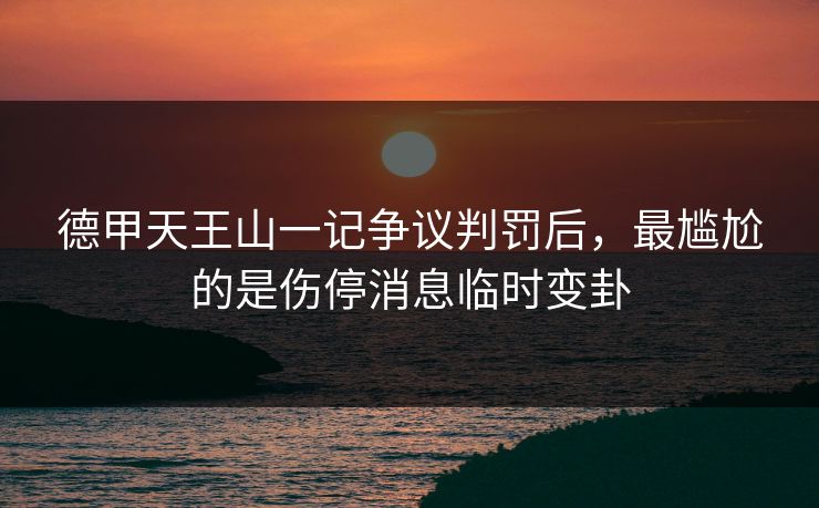 德甲天王山一记争议判罚后,最尴尬的是伤停消息临时变卦 德甲天王山一记争议判罚后,最尴尬的是伤停消息临时变卦